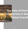 The Role of Emerging Economies in Shaping Global Growth