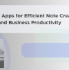 The Best Apps for Efficient Note Creation and Business Productivity