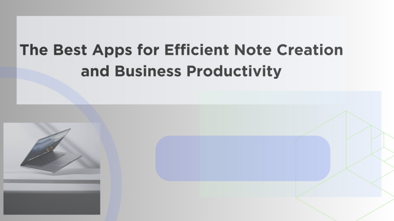 The Best Apps for Efficient Note Creation and Business Productivity